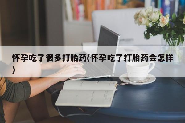 推荐个卖打胎药的微信怀孕吃了很多打胎药(怀孕吃了打胎药会怎样)