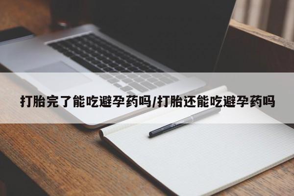 推荐个卖打胎药的微信打胎完了能吃避孕药吗/打胎还能吃避孕药吗