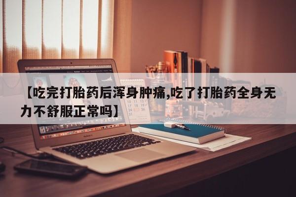 推荐个卖打胎药的微信【吃完打胎药后浑身肿痛,吃了打胎药全身无力不舒服正常吗】