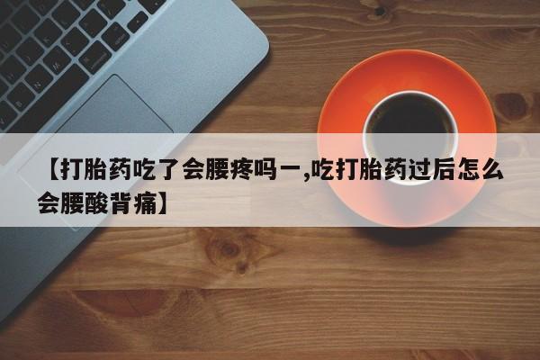 推荐个卖打胎药的微信【打胎药吃了会腰疼吗一,吃打胎药过后怎么会腰酸背痛】