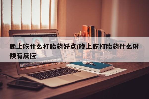 推荐个卖打胎药的微信晚上吃什么打胎药好点/晚上吃打胎药什么时候有反应