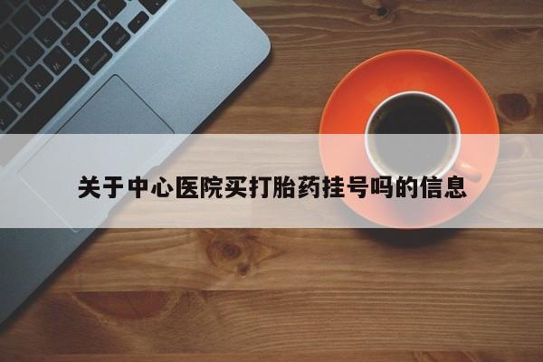 推荐个卖打胎药的微信关于中心医院买打胎药挂号吗的信息