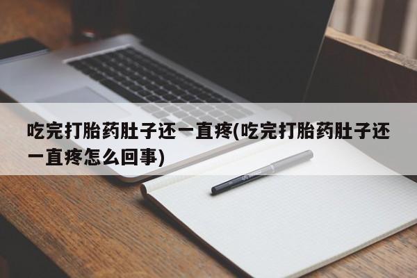 推荐个卖打胎药的微信吃完打胎药肚子还一直疼(吃完打胎药肚子还一直疼怎么回事)