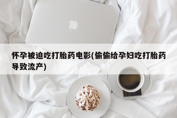 推荐个卖打胎药的微信怀孕被迫吃打胎药电影(偷偷给孕妇吃打胎药导致流产)