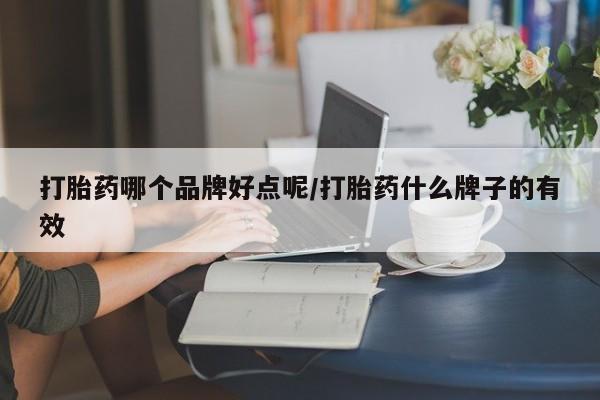 推荐个卖打胎药的微信打胎药哪个品牌好点呢/打胎药什么牌子的有效
