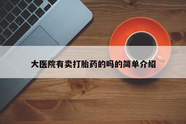 推荐个卖打胎药的微信大医院有卖打胎药的吗的简单介绍