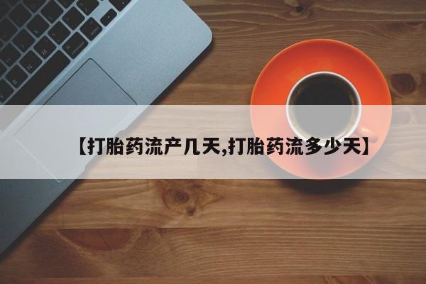 推荐个卖打胎药的微信【打胎药流产几天,打胎药流多少天】