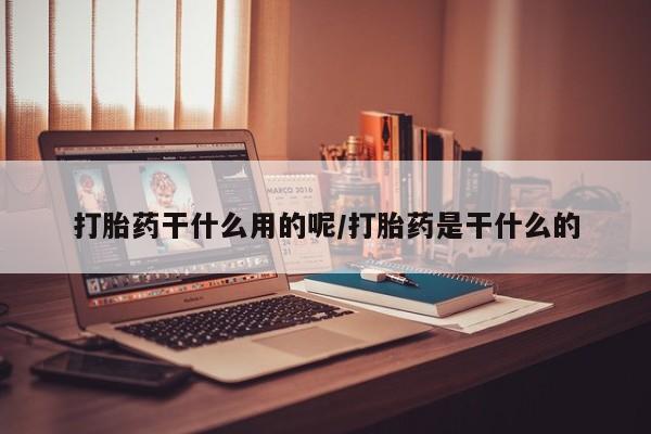 推荐个卖打胎药的微信打胎药干什么用的呢/打胎药是干什么的