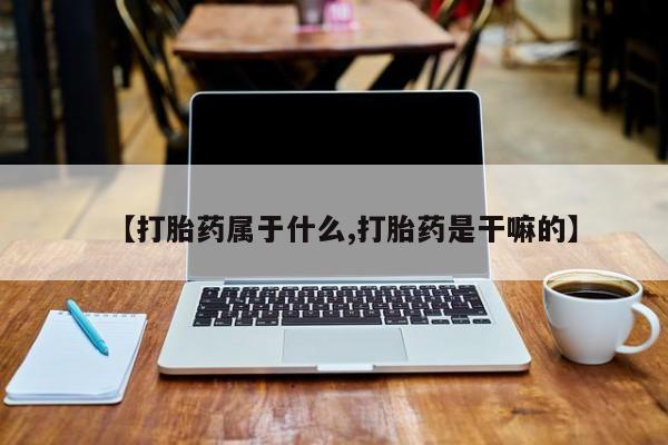 推荐个卖打胎药的微信【打胎药属于什么,打胎药是干嘛的】