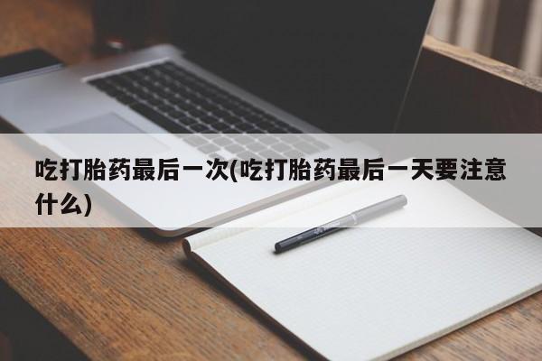 推荐个卖打胎药的微信吃打胎药最后一次(吃打胎药最后一天要注意什么)
