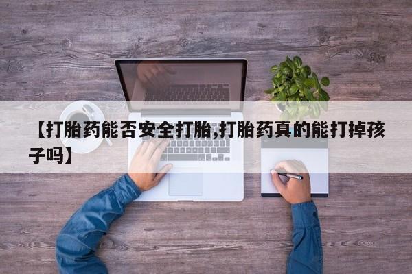 推荐个卖打胎药的微信【打胎药能否安全打胎,打胎药真的能打掉孩子吗】