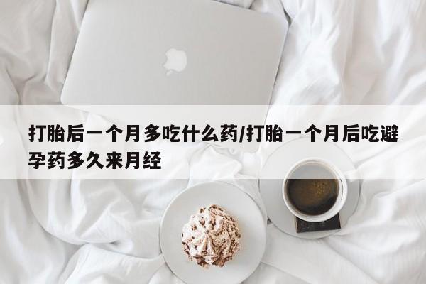 推荐个卖打胎药的微信打胎后一个月多吃什么药/打胎一个月后吃避孕药多久来月经