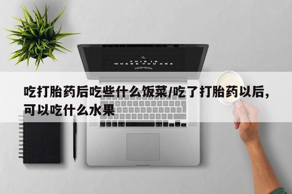 推荐个卖打胎药的微信吃打胎药后吃些什么饭菜/吃了打胎药以后,可以吃什么水果