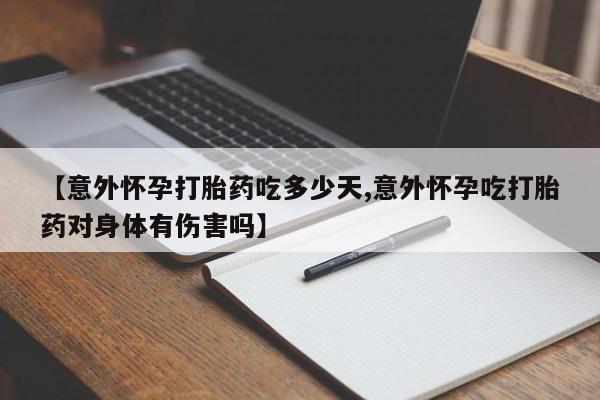 推荐个卖打胎药的微信【意外怀孕打胎药吃多少天,意外怀孕吃打胎药对身体有伤害吗】