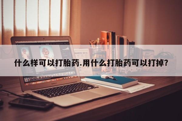推荐个卖打胎药的微信什么样可以打胎药.用什么打胎药可以打掉？