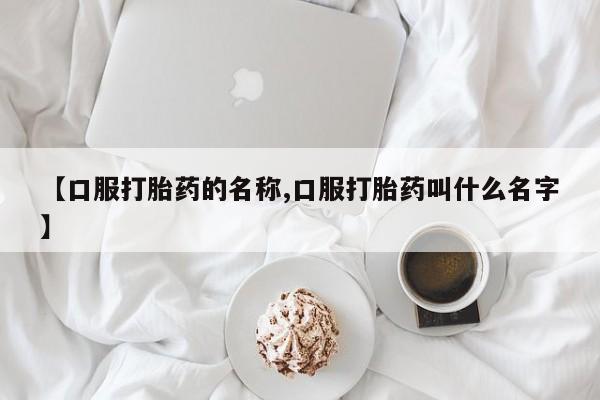 推荐个卖打胎药的微信【口服打胎药的名称,口服打胎药叫什么名字】