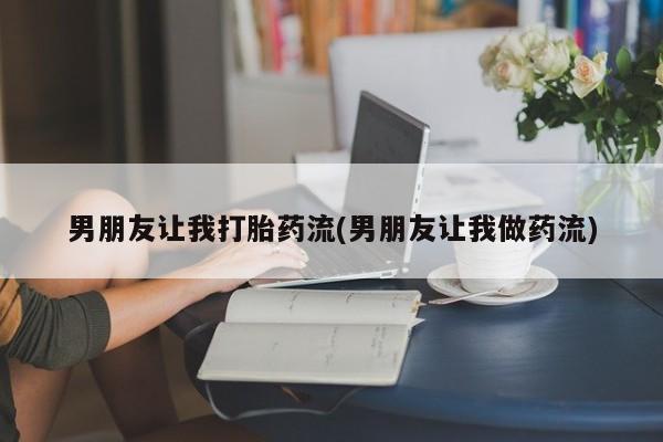 推荐个卖打胎药的微信男朋友让我打胎药流(男朋友让我做药流)