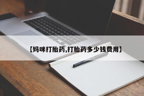 推荐个卖打胎药的微信【妈咪打胎药,打胎药多少钱费用】