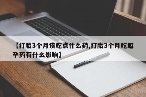 推荐个卖打胎药的微信【打胎3个月该吃点什么药,打胎3个月吃避孕药有什么影响】