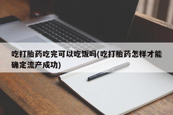 推荐个卖打胎药的微信吃打胎药吃完可以吃饭吗(吃打胎药怎样才能确定流产成功)