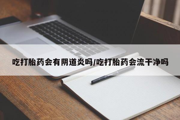 推荐个卖打胎药的微信吃打胎药会有阴道炎吗/吃打胎药会流干净吗