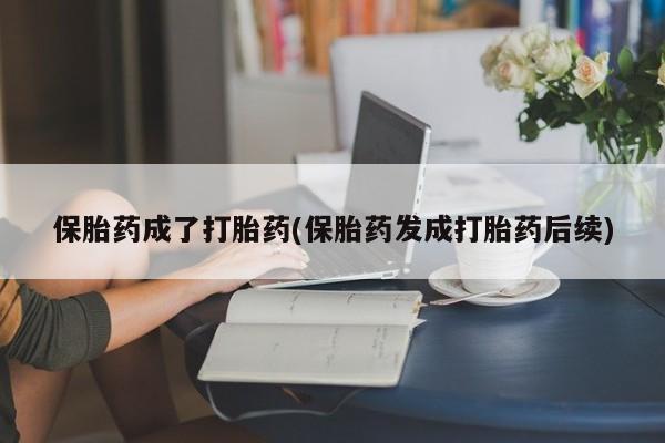 推荐个卖打胎药的微信保胎药成了打胎药(保胎药发成打胎药后续)