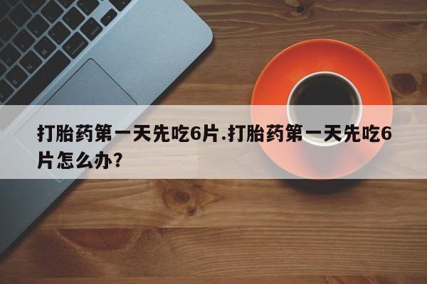 推荐个卖打胎药的微信打胎药第一天先吃6片.打胎药第一天先吃6片怎么办？