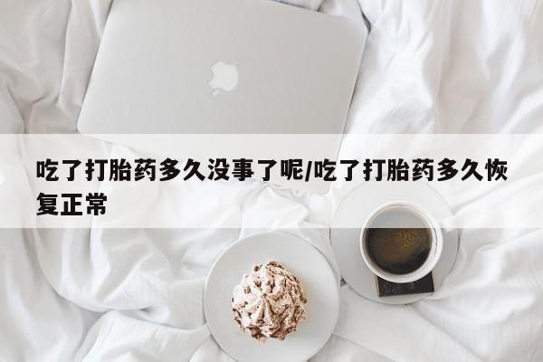 推荐个卖打胎药的微信吃了打胎药多久没事了呢/吃了打胎药多久恢复正常