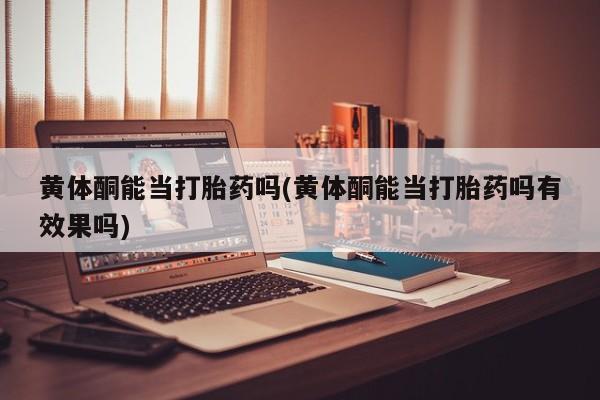 推荐个卖打胎药的微信黄体酮能当打胎药吗(黄体酮能当打胎药吗有效果吗)