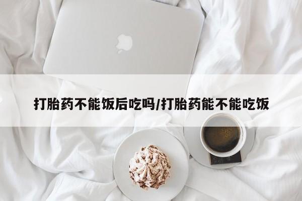 推荐个卖打胎药的微信打胎药不能饭后吃吗/打胎药能不能吃饭