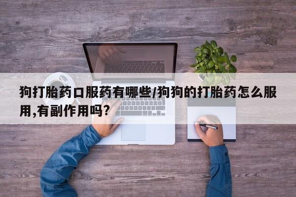 推荐个卖打胎药的微信狗打胎药口服药有哪些/狗狗的打胎药怎么服用,有副作用吗?