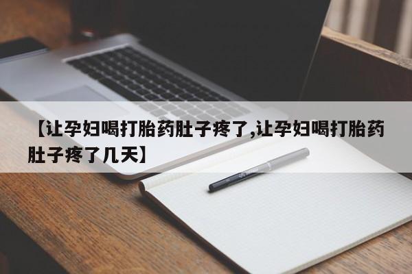 推荐个卖打胎药的微信【让孕妇喝打胎药肚子疼了,让孕妇喝打胎药肚子疼了几天】