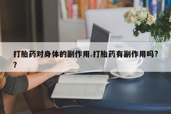 推荐个卖打胎药的微信打胎药对身体的副作用.打胎药有副作用吗?？