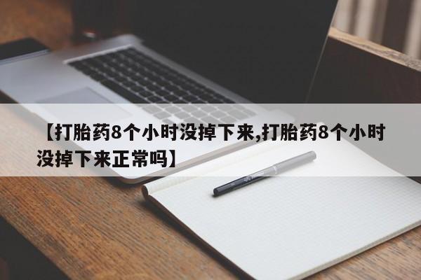 推荐个卖打胎药的微信【打胎药8个小时没掉下来,打胎药8个小时没掉下来正常吗】