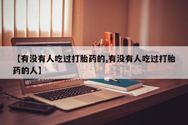 推荐个卖打胎药的微信【有没有人吃过打胎药的,有没有人吃过打胎药的人】