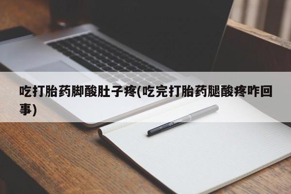 推荐个卖打胎药的微信吃打胎药脚酸肚子疼(吃完打胎药腿酸疼咋回事)