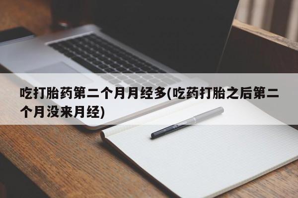 推荐个卖打胎药的微信吃打胎药第二个月月经多(吃药打胎之后第二个月没来月经)