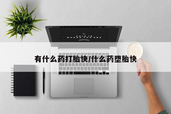 推荐个卖打胎药的微信有什么药打胎快/什么药堕胎快