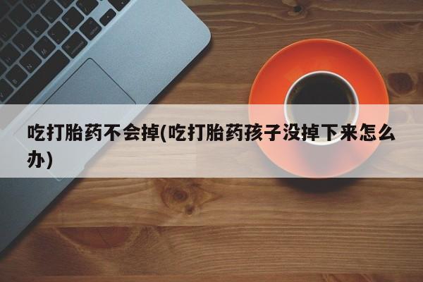 推荐个卖打胎药的微信吃打胎药不会掉(吃打胎药孩子没掉下来怎么办)