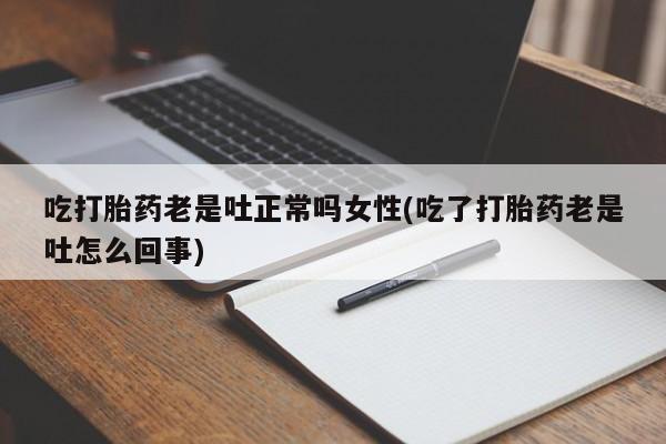 推荐个卖打胎药的微信吃打胎药老是吐正常吗女性(吃了打胎药老是吐怎么回事)