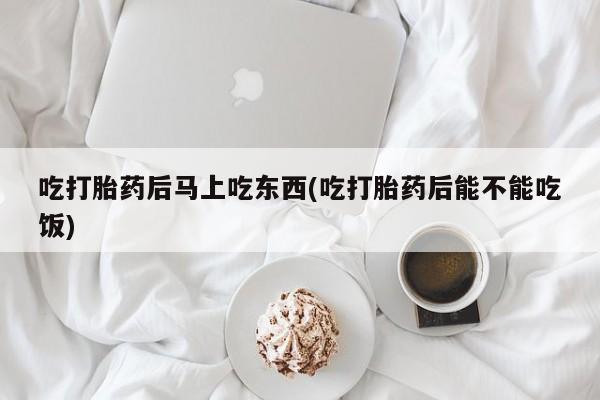 推荐个卖打胎药的微信吃打胎药后马上吃东西(吃打胎药后能不能吃饭)