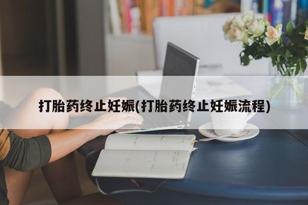 推荐个卖打胎药的微信打胎药终止妊娠(打胎药终止妊娠流程)