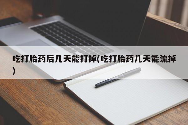 推荐个卖打胎药的微信吃打胎药后几天能打掉(吃打胎药几天能流掉)