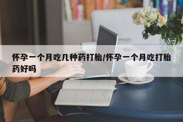 推荐个卖打胎药的微信怀孕一个月吃几种药打胎/怀孕一个月吃打胎药好吗
