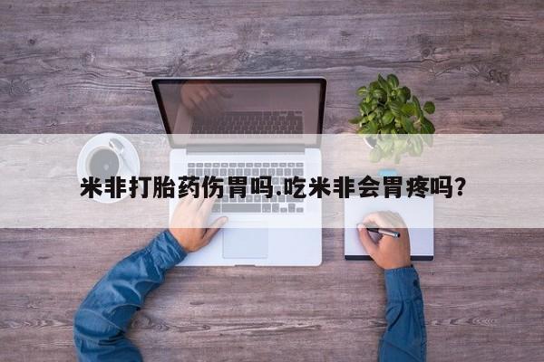 推荐个卖打胎药的微信米非打胎药伤胃吗.吃米非会胃疼吗？