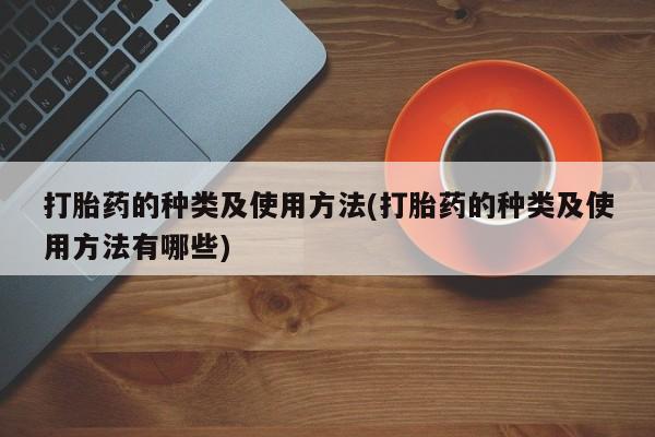 推荐个卖打胎药的微信打胎药的种类及使用方法(打胎药的种类及使用方法有哪些)