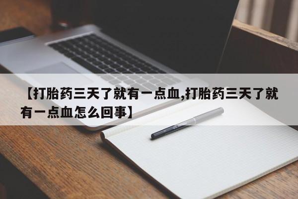 推荐个卖打胎药的微信【打胎药三天了就有一点血,打胎药三天了就有一点血怎么回事】