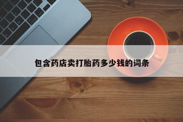 推荐个卖打胎药的微信包含药店卖打胎药多少钱的词条