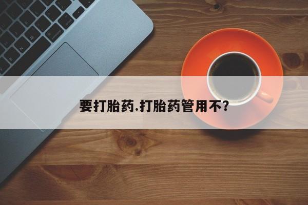 推荐个卖打胎药的微信要打胎药.打胎药管用不？