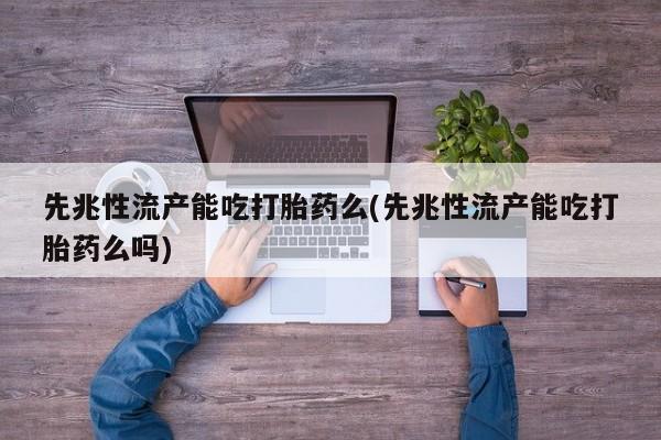 推荐个卖打胎药的微信先兆性流产能吃打胎药么(先兆性流产能吃打胎药么吗)